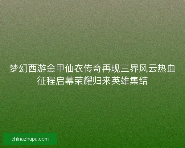 梦幻西游金甲仙衣传奇再现三界风云热血征程启幕荣耀归来英雄集结