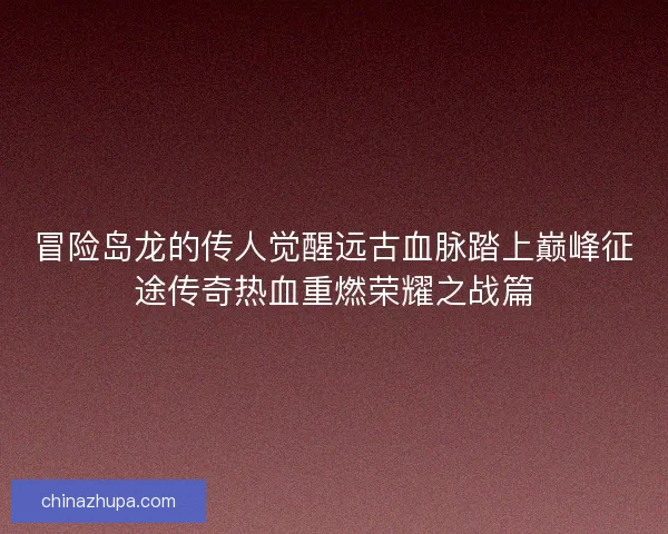 冒险岛龙的传人觉醒远古血脉踏上巅峰征途传奇热血重燃荣耀之战篇