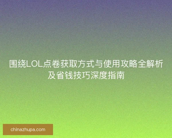 围绕LOL点卷获取方式与使用攻略全解析及省钱技巧深度指南